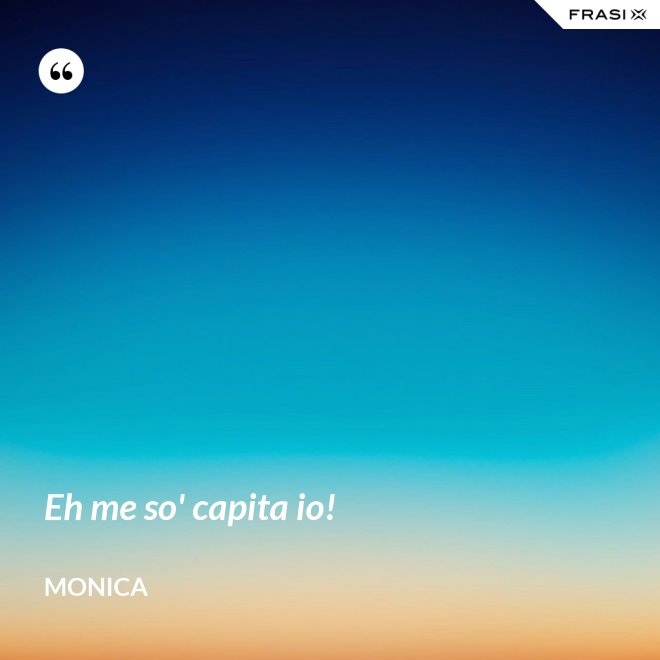 Eh me so' capita io! - Monica