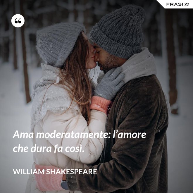 Ama moderatamente: l’amore che dura fa così. - William Shakespeare