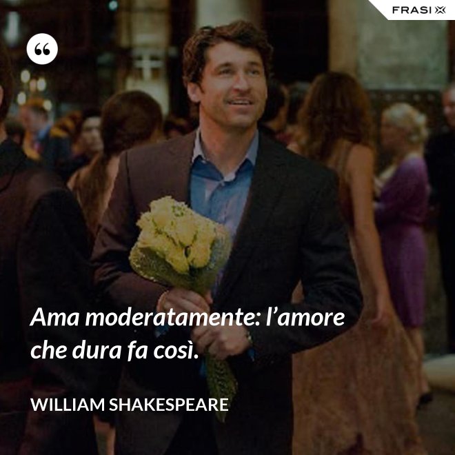 Ama moderatamente: l’amore che dura fa così. - William Shakespeare