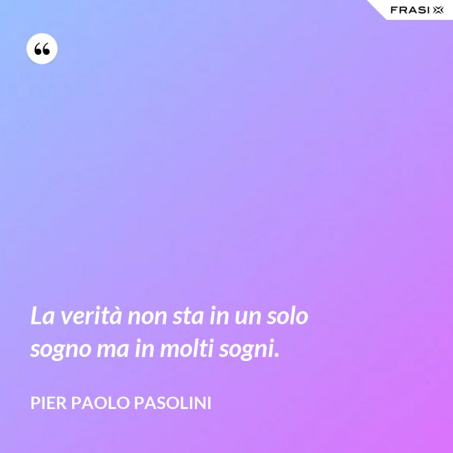 La verità non sta in un solo sogno ma in molti sogni. - Pier Paolo Pasolini