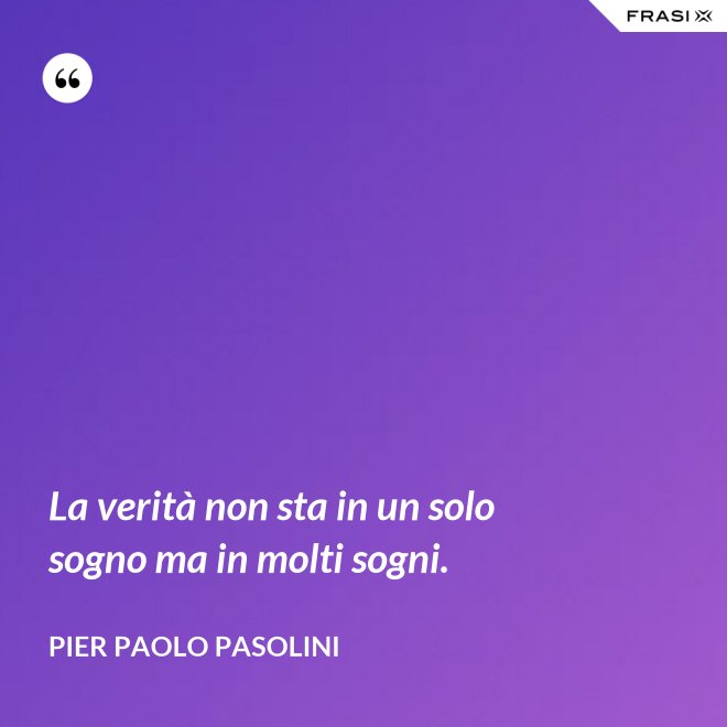 La verità non sta in un solo sogno ma in molti sogni. - Pier Paolo Pasolini