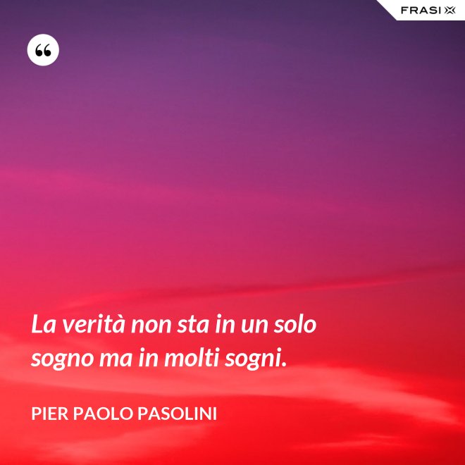 La verità non sta in un solo sogno ma in molti sogni. - Pier Paolo Pasolini