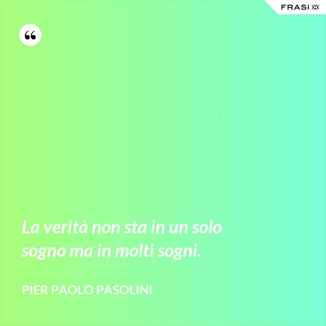 La verità non sta in un solo sogno ma in molti sogni. - Pier Paolo Pasolini
