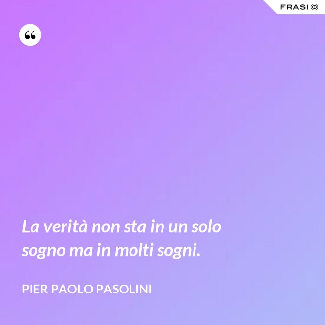 La verità non sta in un solo sogno ma in molti sogni. - Pier Paolo Pasolini