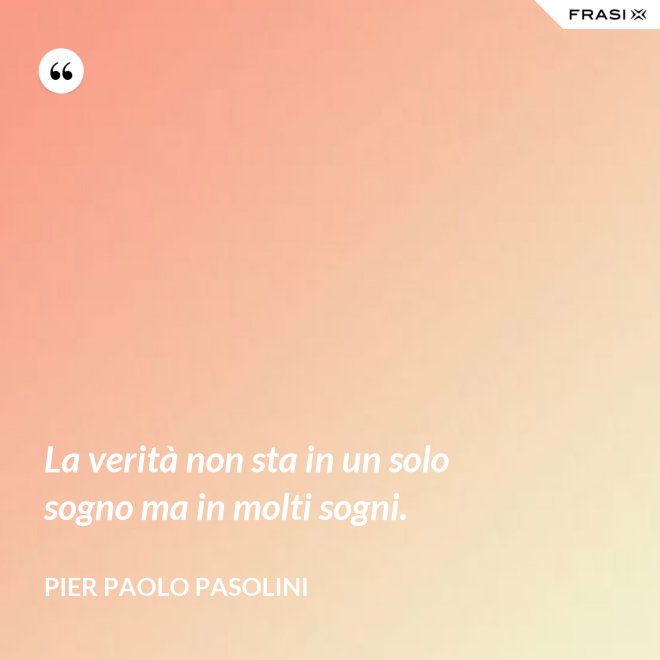 La verità non sta in un solo sogno ma in molti sogni. - Pier Paolo Pasolini
