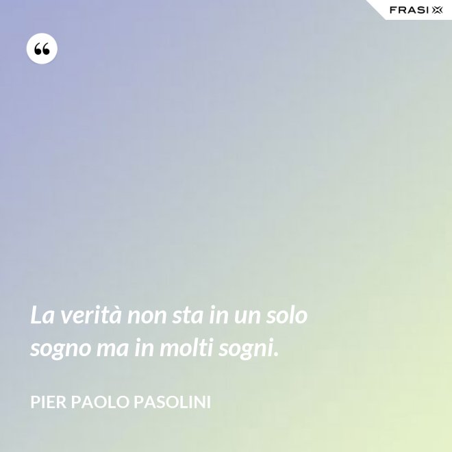 La verità non sta in un solo sogno ma in molti sogni. - Pier Paolo Pasolini