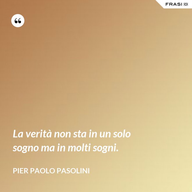 La verità non sta in un solo sogno ma in molti sogni. - Pier Paolo Pasolini