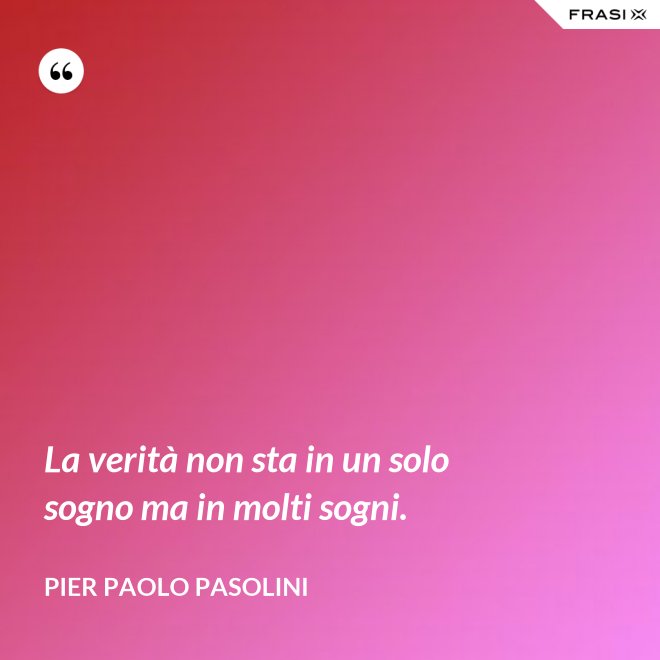 La verità non sta in un solo sogno ma in molti sogni. - Pier Paolo Pasolini