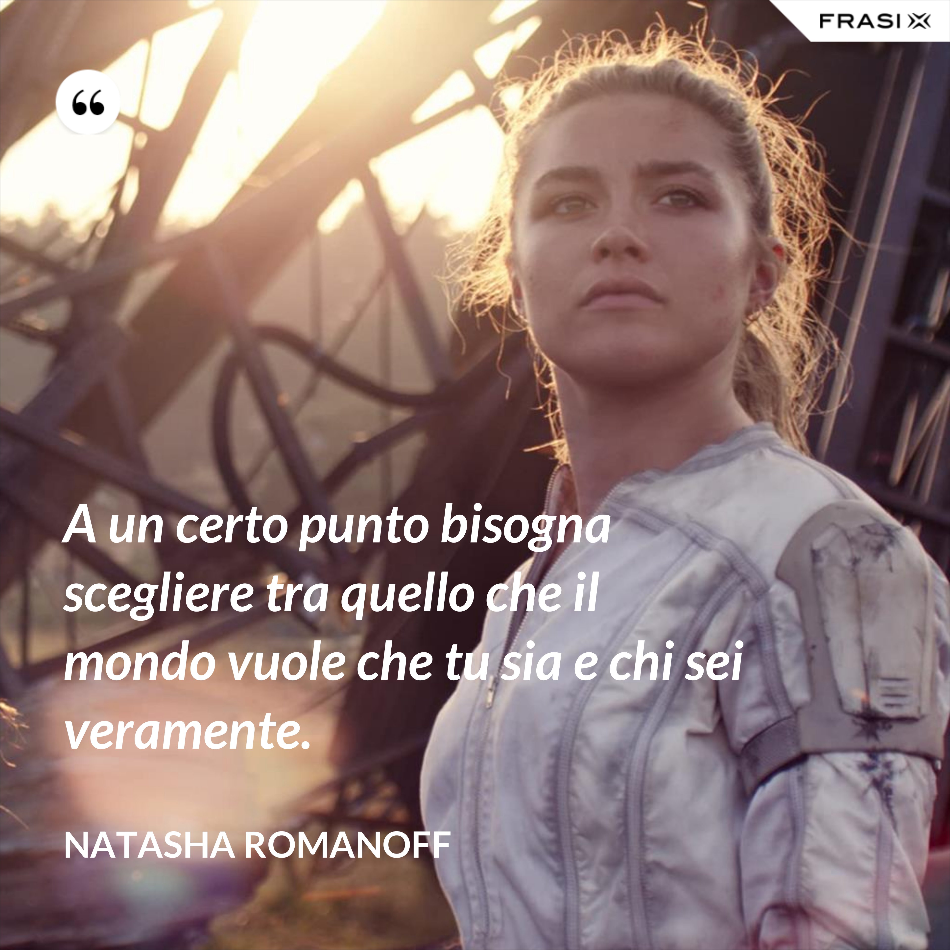 A un certo punto bisogna scegliere tra quello che il mondo vuole che tu sia e chi sei veramente. - Natasha Romanoff