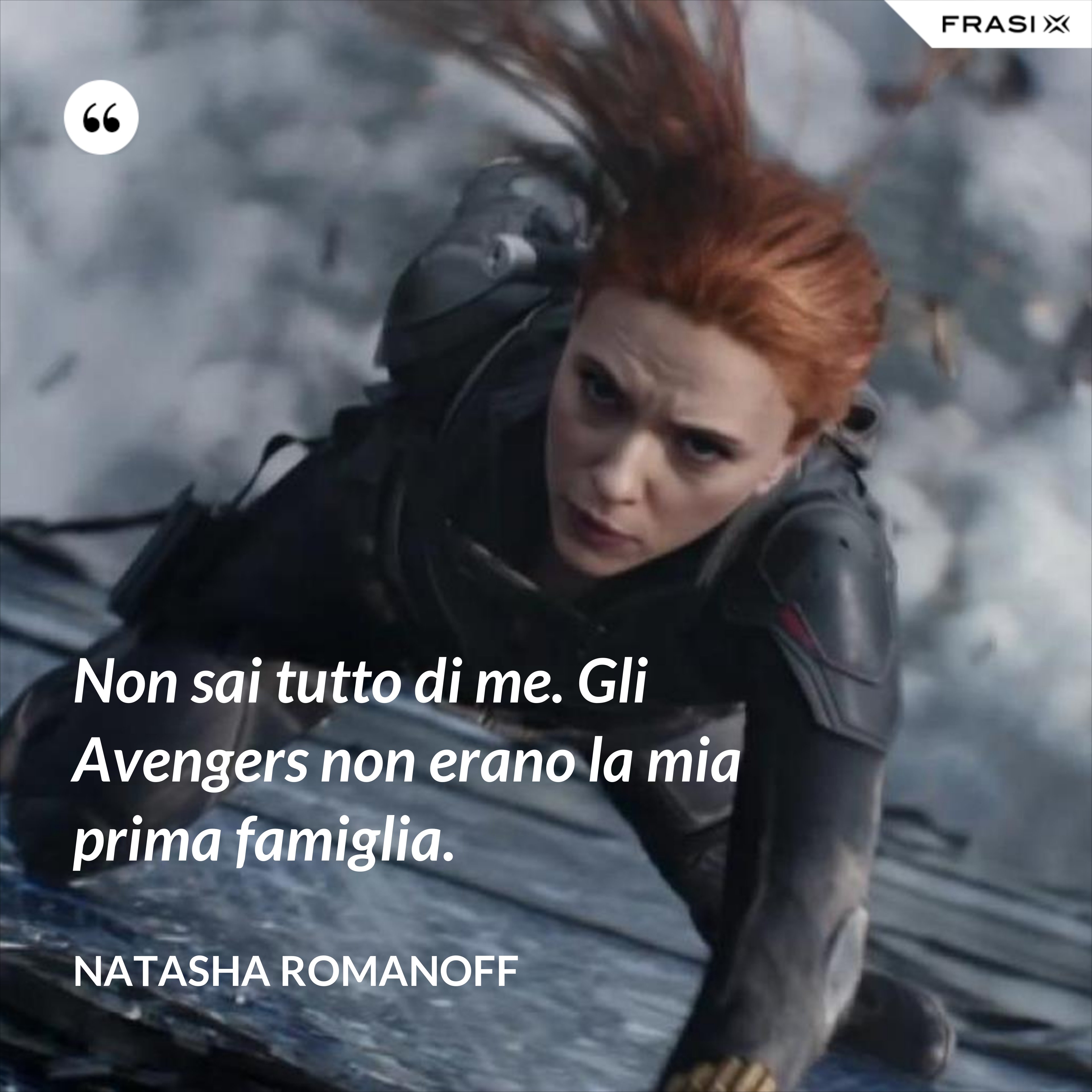 Non sai tutto di me. Gli Avengers non erano la mia prima famiglia. - Natasha Romanoff
