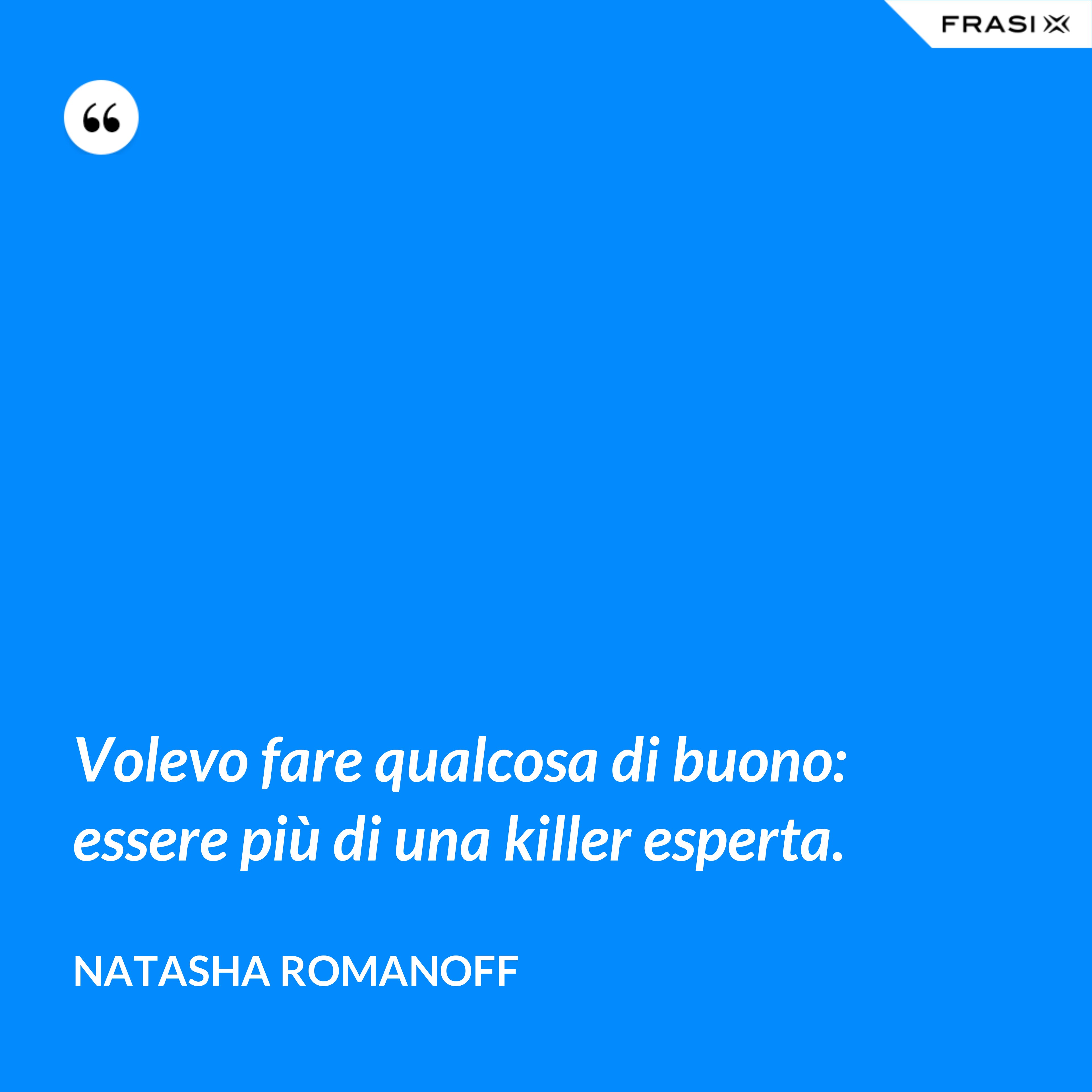 Volevo fare qualcosa di buono: essere più di una killer esperta. - Natasha Romanoff