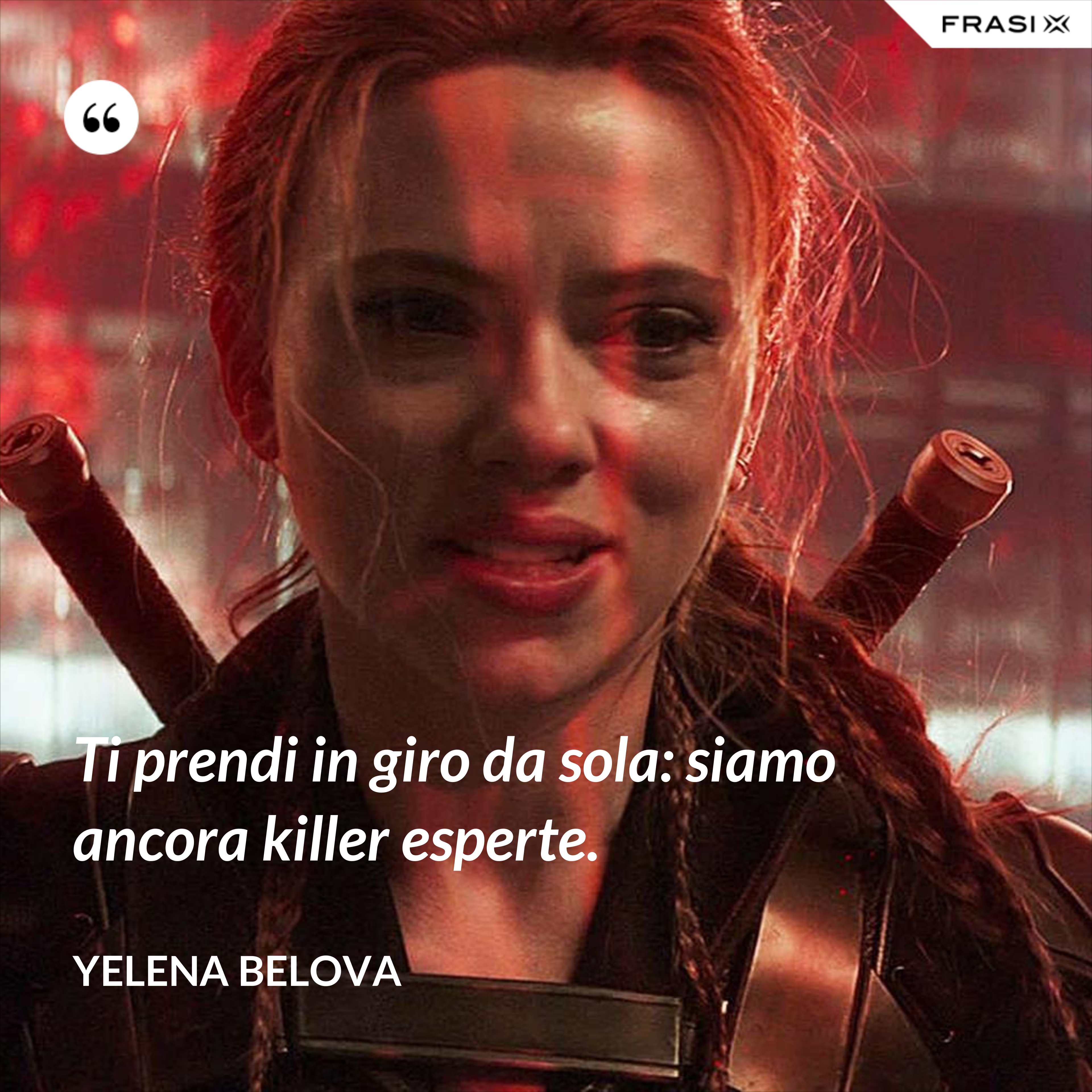 Ti prendi in giro da sola: siamo ancora killer esperte. - Yelena Belova