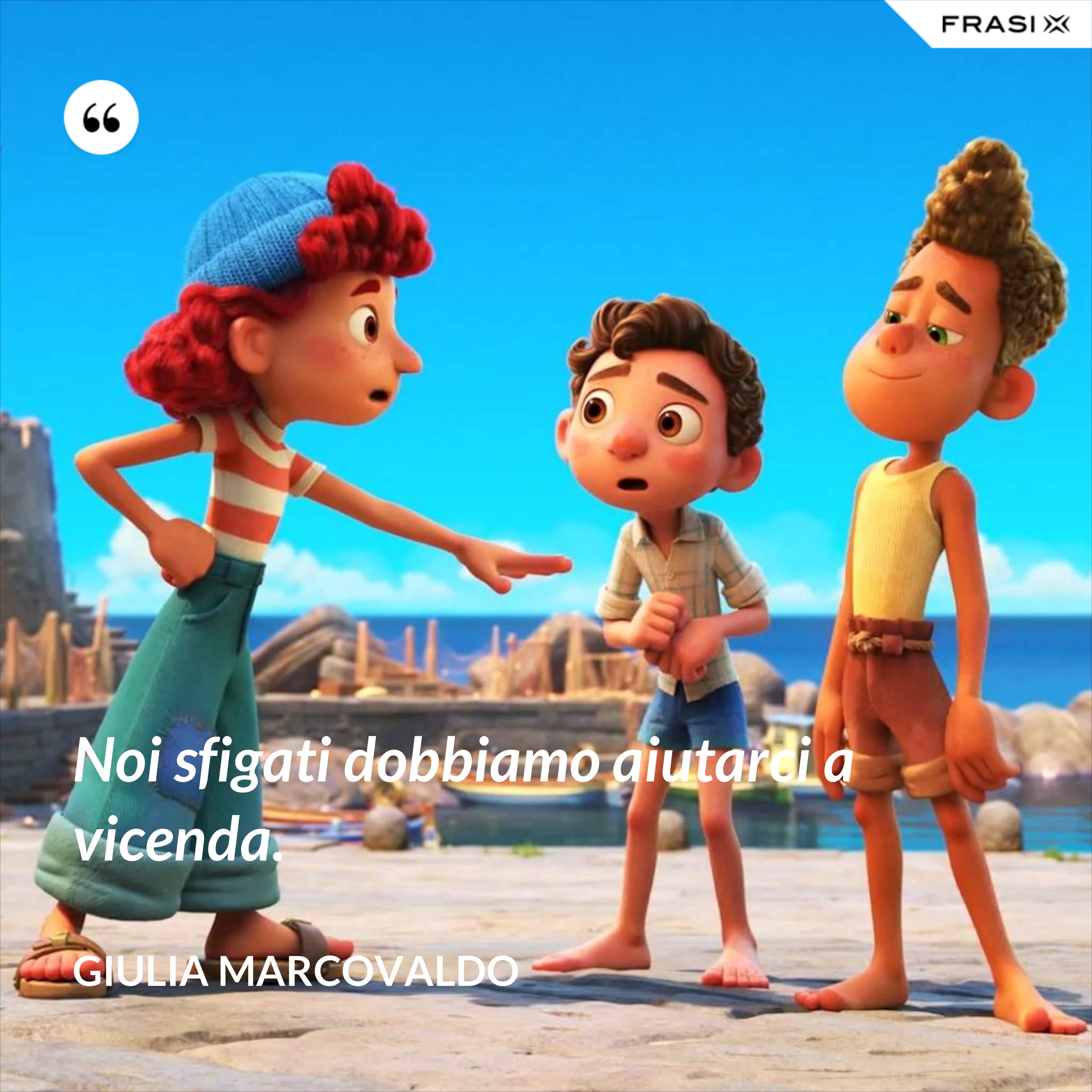 Noi sfigati dobbiamo aiutarci a vicenda. - Giulia Marcovaldo