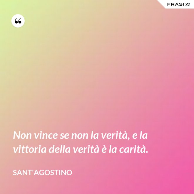 Non vince se non la verità, e la vittoria della verità è la carità. - Sant'Agostino