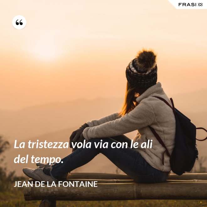 La tristezza vola via con le ali del tempo. - Jean de La Fontaine