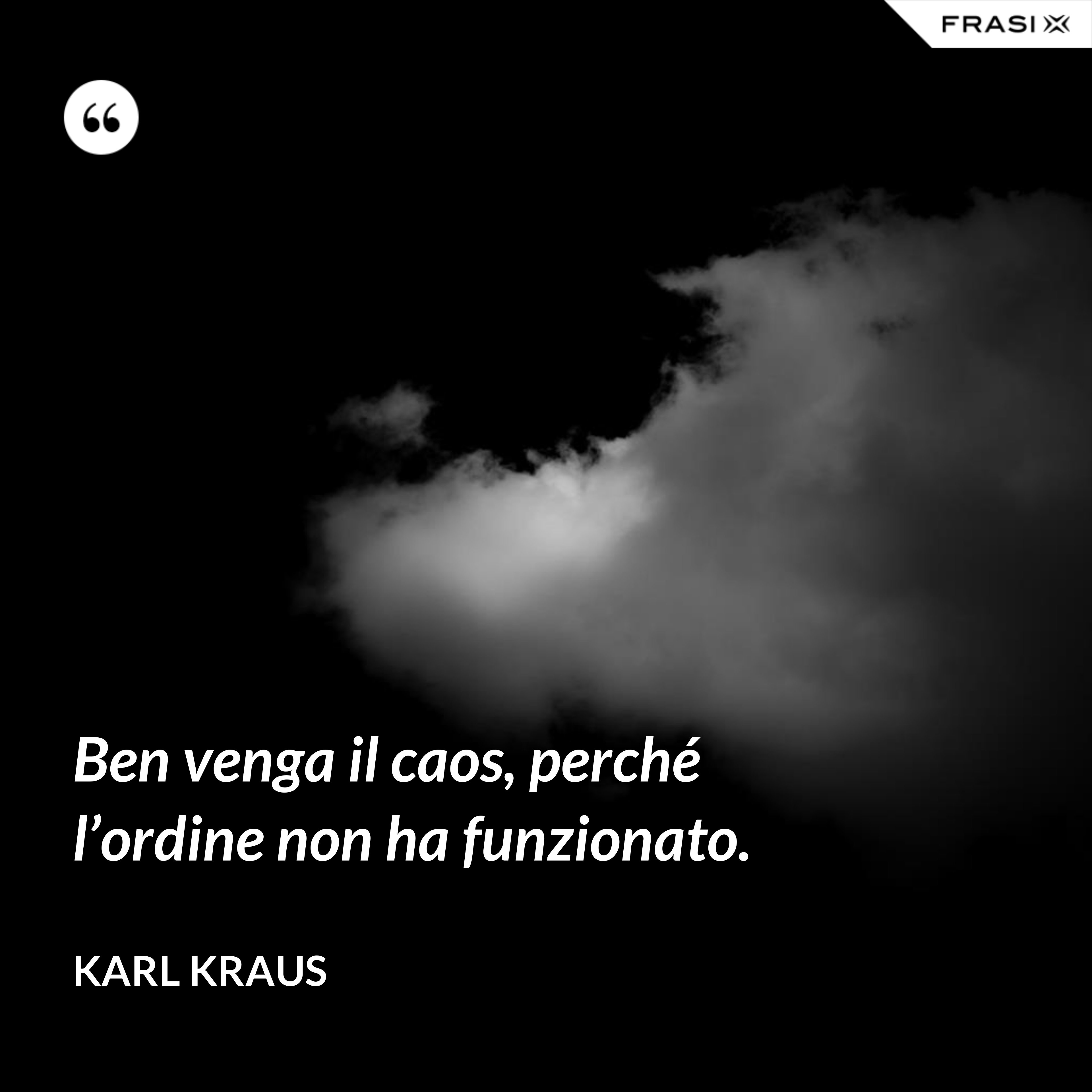 Ben venga il caos, perché l’ordine non ha funzionato. - Karl Kraus