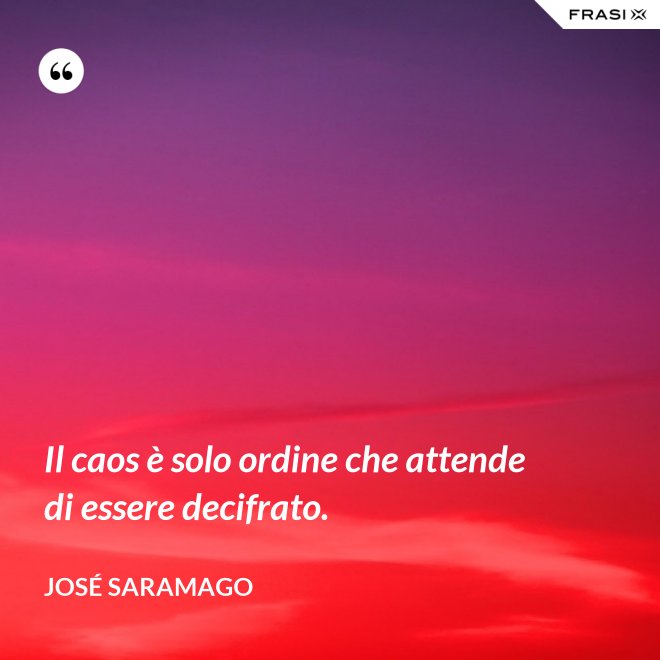 Il caos è solo ordine che attende di essere decifrato. - José Saramago