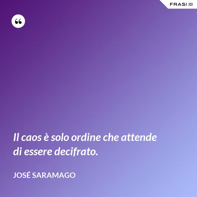 Il caos è solo ordine che attende di essere decifrato. - José Saramago