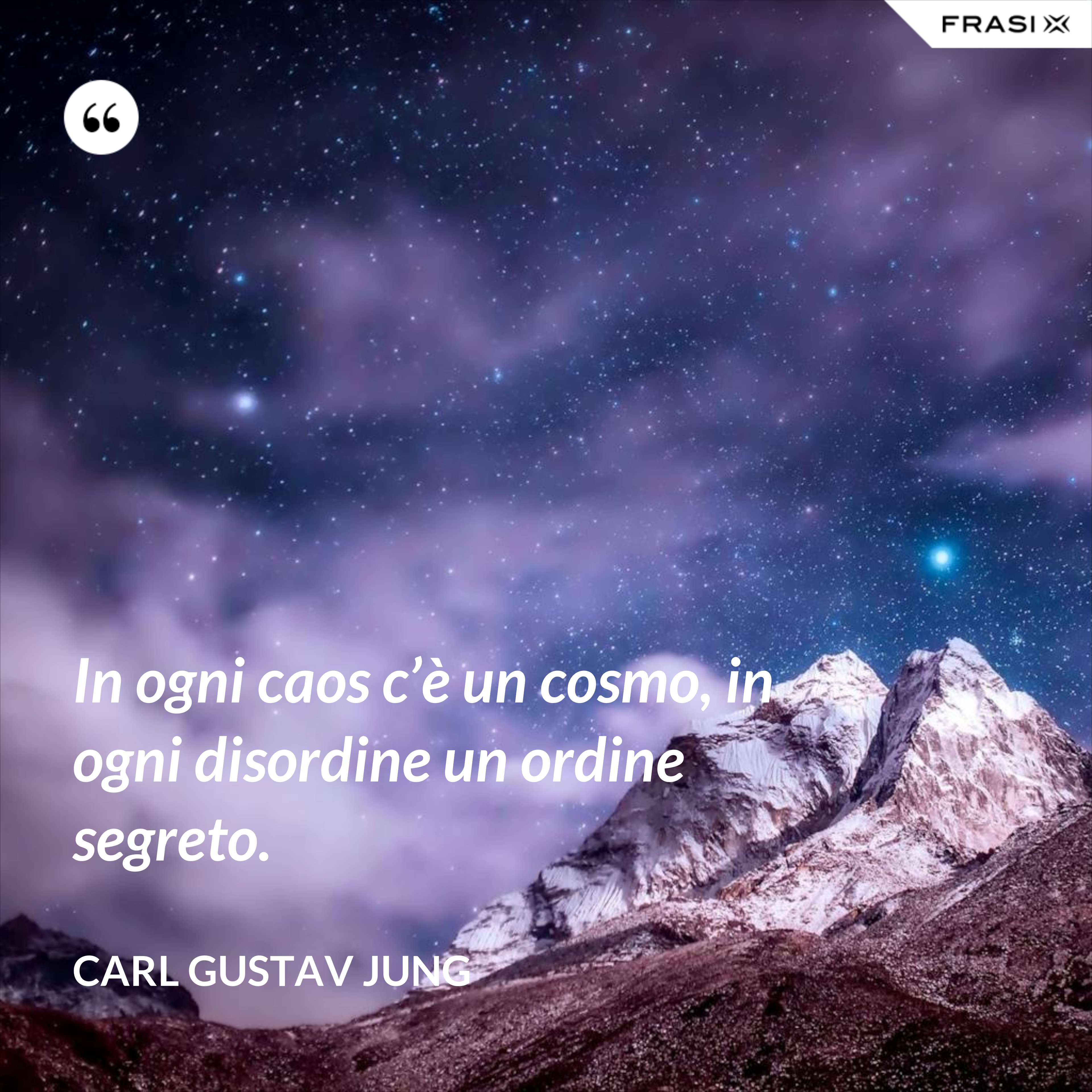 In ogni caos c’è un cosmo, in ogni disordine un ordine segreto. - Carl Gustav Jung