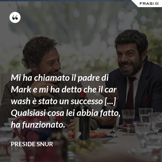 Mi ha chiamato il padre di Mark e mi ha detto che il car wash è stato un successo [...] Qualsiasi cosa lei abbia fatto, ha funzionato. - Preside Snur