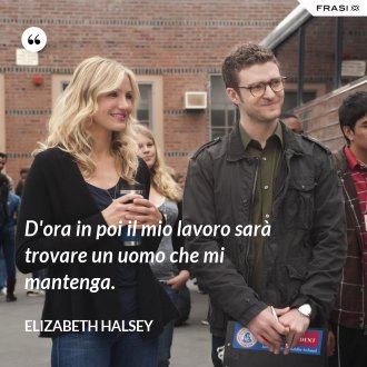 D'ora in poi il mio lavoro sarà trovare un uomo che mi mantenga. - Elizabeth Halsey