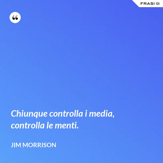 Chiunque controlla i media, controlla le menti. - Jim Morrison