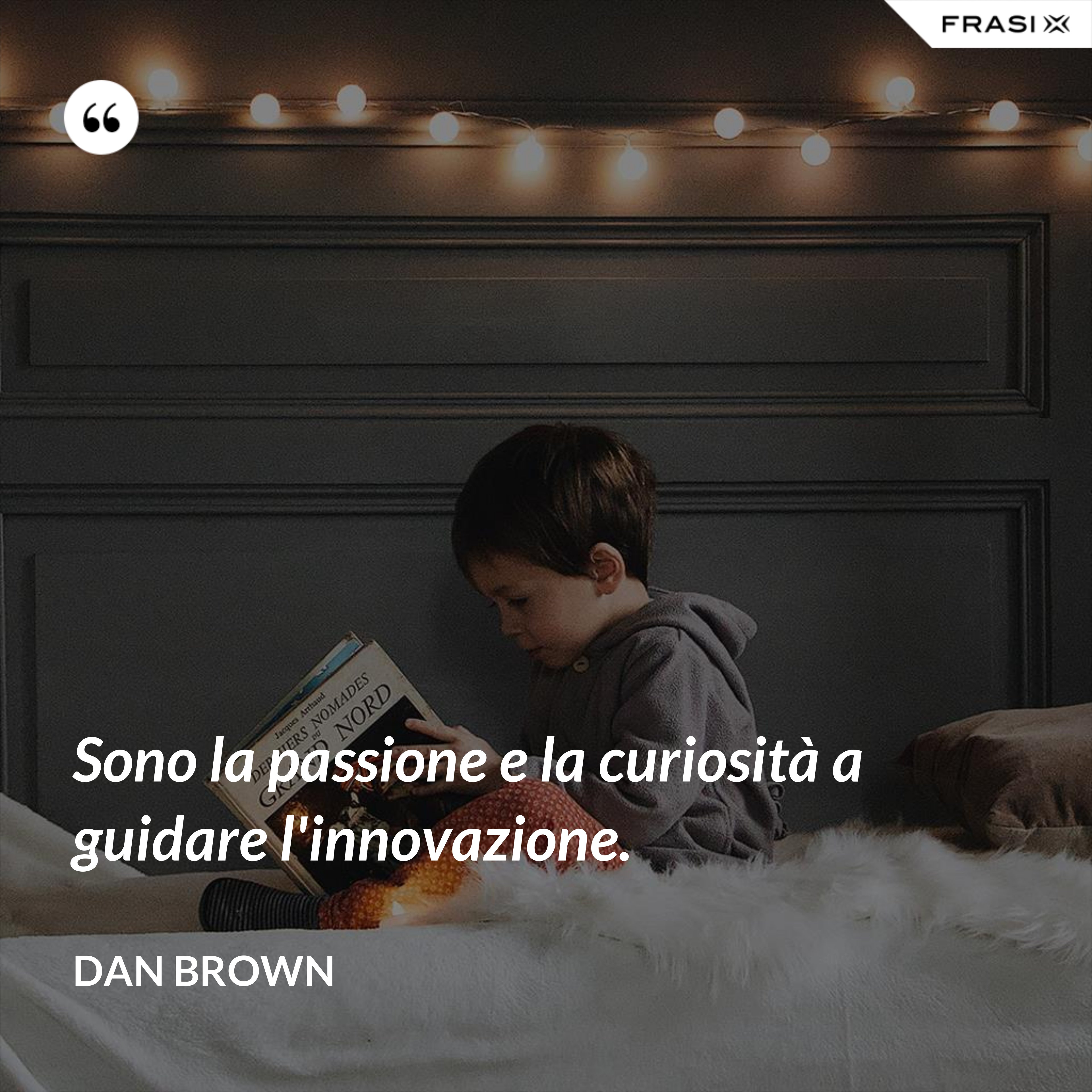 Sono la passione e la curiosità a guidare l'innovazione. - Dan Brown