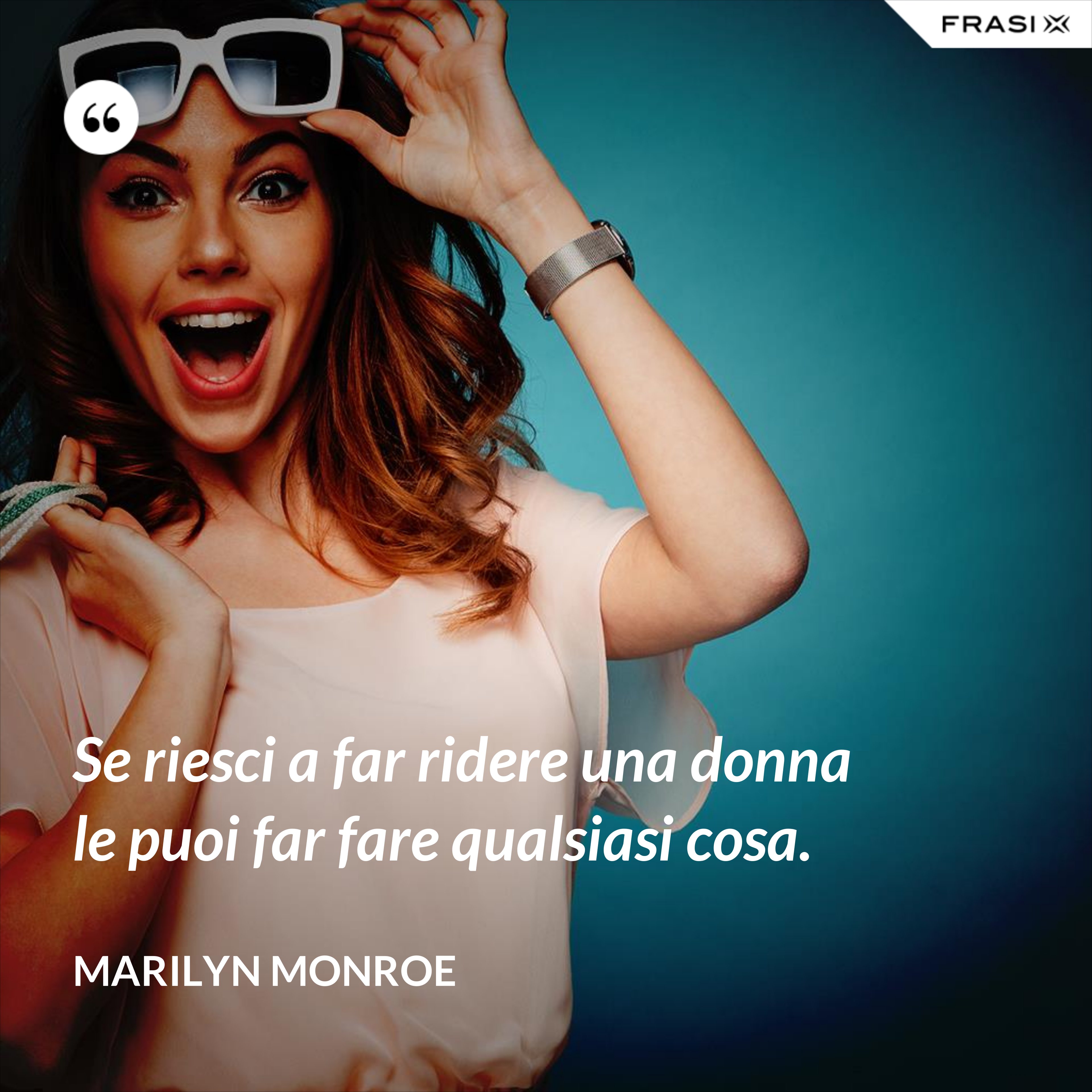 Se riesci a far ridere una donna le puoi far fare qualsiasi cosa. - Marilyn Monroe
