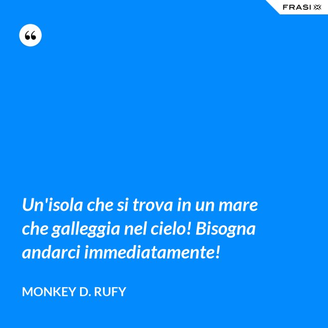 Un'isola che si trova in un mare che galleggia nel cielo! Bisogna andarci immediatamente! - Monkey D. Rufy