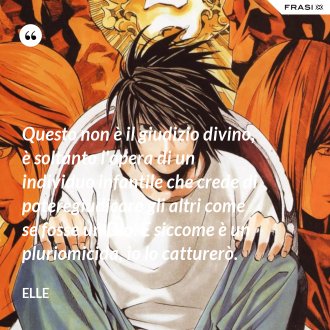 Questo non è il giudizio divino, è soltanto l'opera di un individuo infantile che crede di poteregiudicare gli altri come se fosse un Dio. E siccome è un pluriomicida, io lo catturerò. - Elle