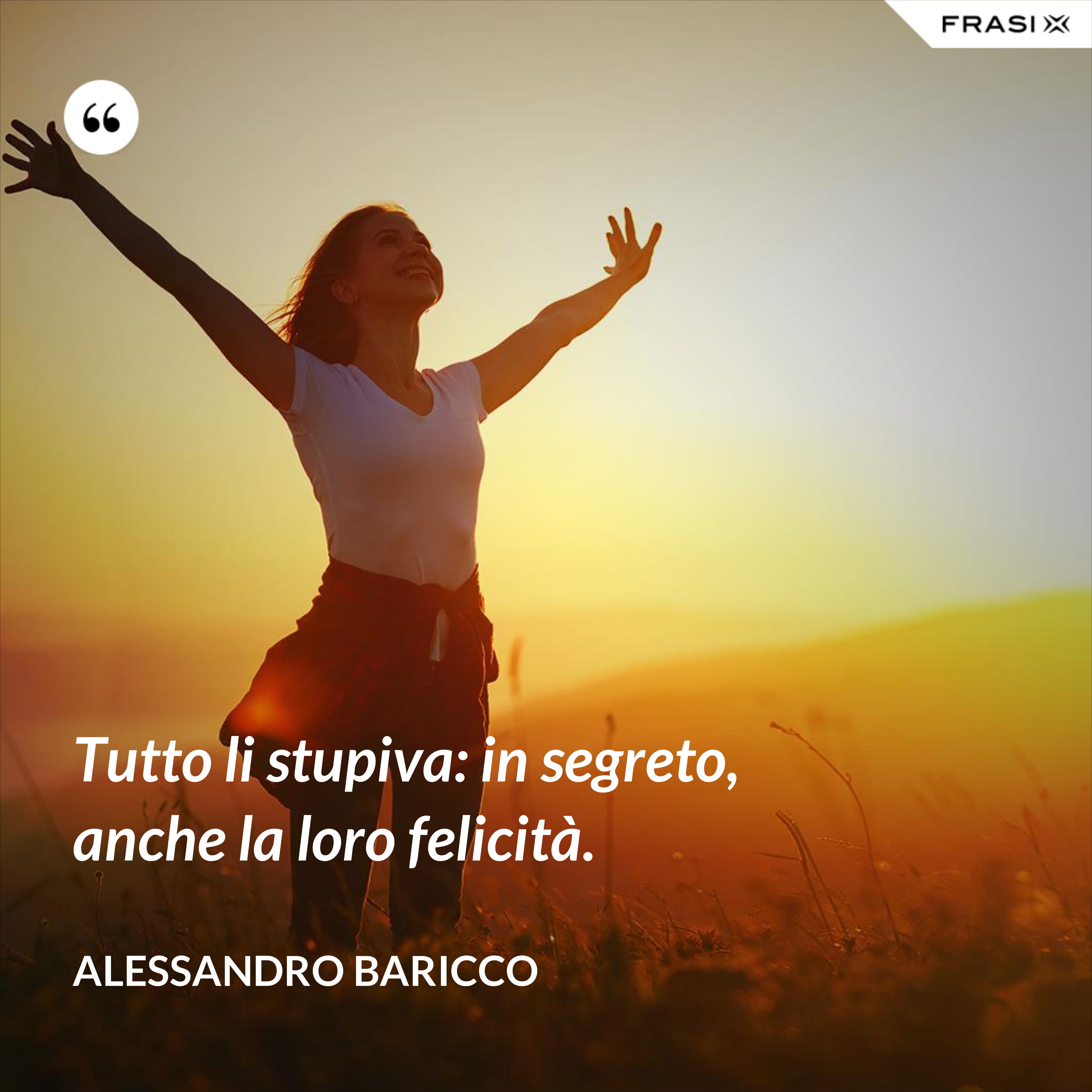 Tutto li stupiva: in segreto, anche la loro felicità. - Alessandro Baricco