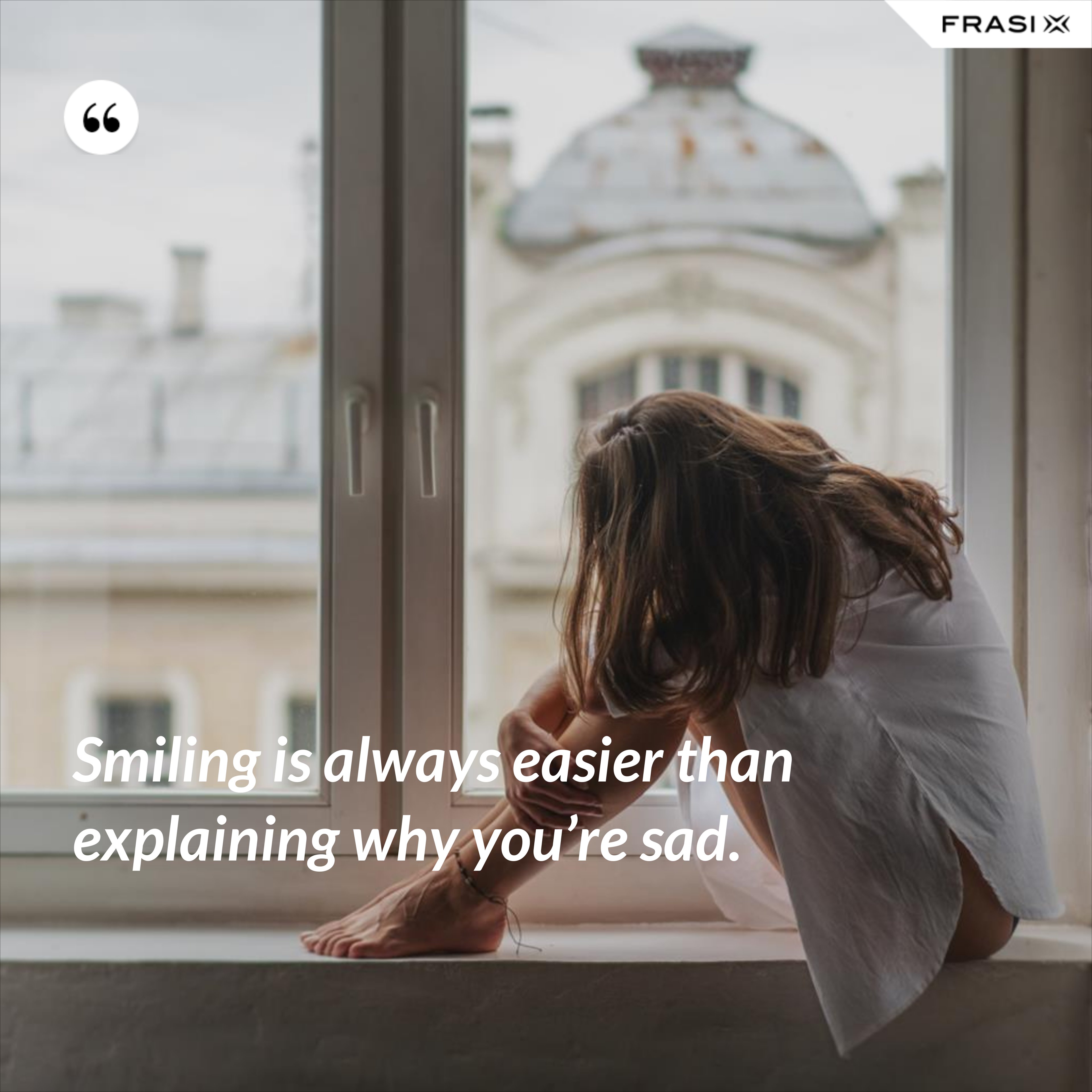 Smiling is always easier than explaining why you’re sad. - Anonimo