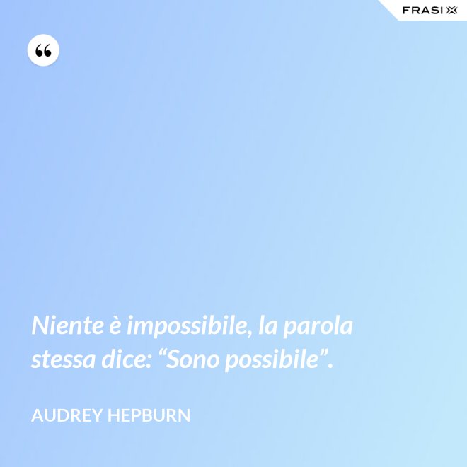 Niente è impossibile, la parola stessa dice: “Sono possibile”. - Audrey Hepburn