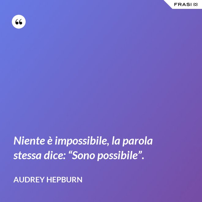Niente è impossibile, la parola stessa dice: “Sono possibile”. - Audrey Hepburn