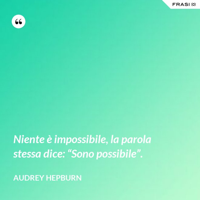 Niente è impossibile, la parola stessa dice: “Sono possibile”. - Audrey Hepburn
