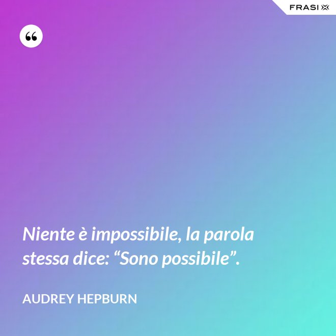 Niente è impossibile, la parola stessa dice: “Sono possibile”. - Audrey Hepburn