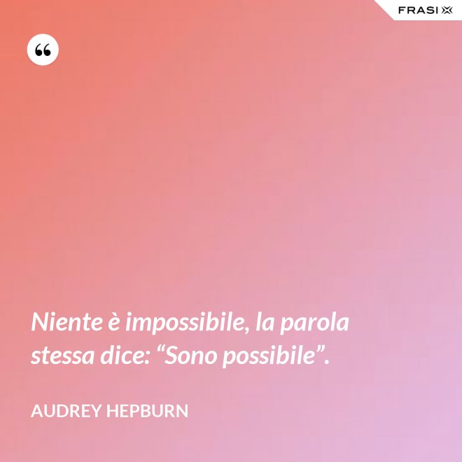 Niente è impossibile, la parola stessa dice: “Sono possibile”. - Audrey Hepburn