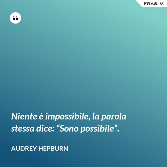Niente è impossibile, la parola stessa dice: “Sono possibile”. - Audrey Hepburn