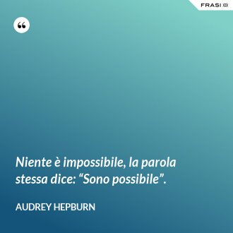 Niente è impossibile, la parola stessa dice: “Sono possibile”. - Audrey Hepburn