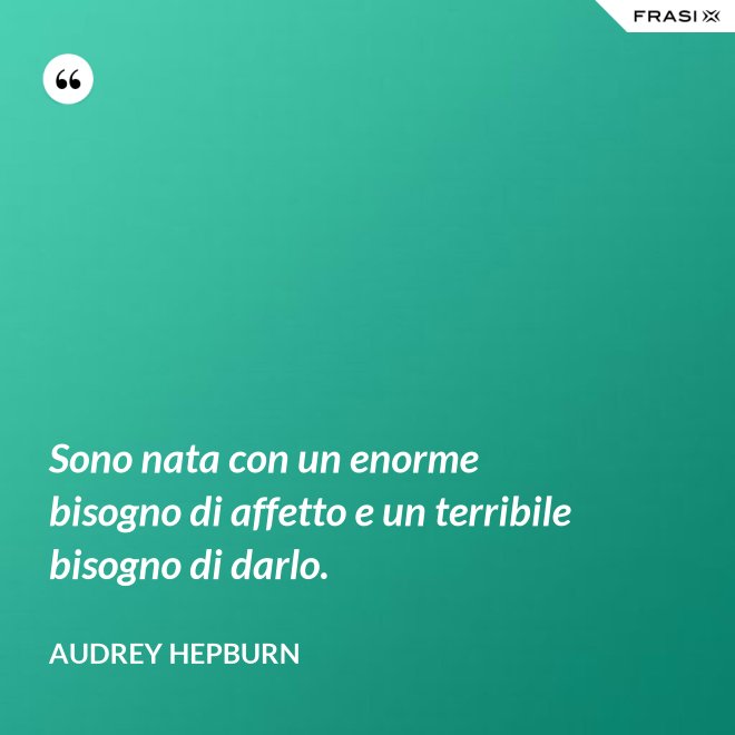 Sono nata con un enorme bisogno di affetto e un terribile bisogno di darlo. - Audrey Hepburn