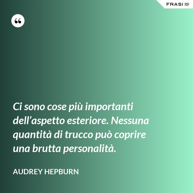 Ci sono cose più importanti dell’aspetto esteriore. Nessuna quantità di trucco può coprire una brutta personalità. - Audrey Hepburn