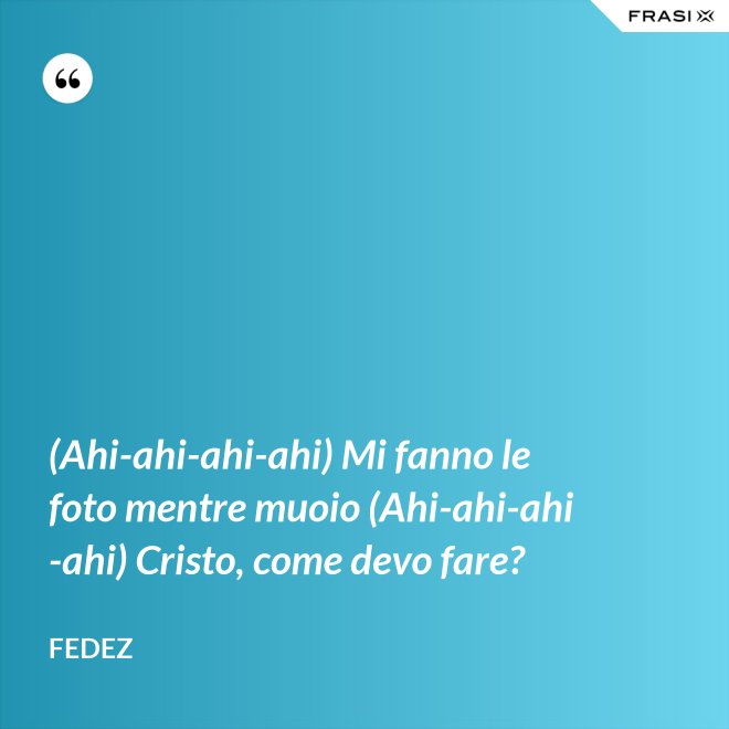 (Ahi-ahi-ahi-ahi) Mi fanno le foto mentre muoio (Ahi-ahi-ahi-ahi) Cristo, come devo fare? - Fedez