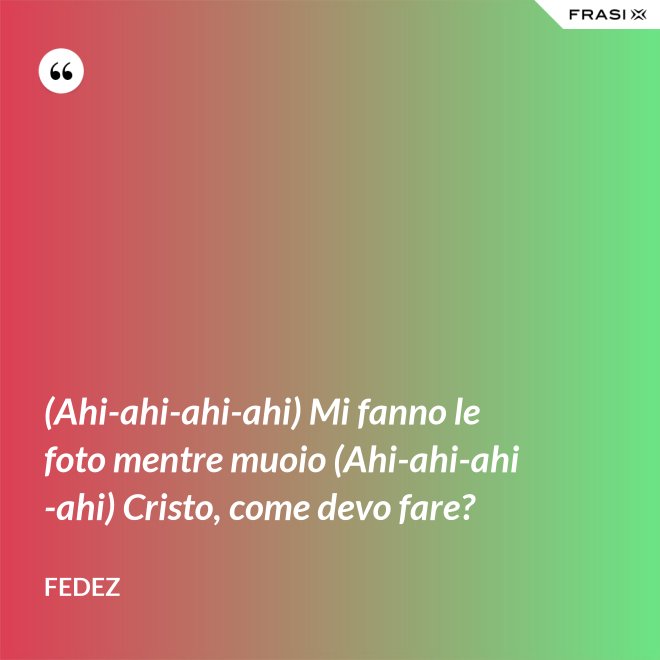 (Ahi-ahi-ahi-ahi) Mi fanno le foto mentre muoio (Ahi-ahi-ahi-ahi) Cristo, come devo fare? - Fedez