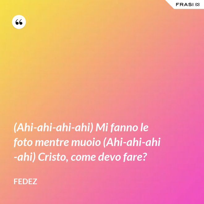 (Ahi-ahi-ahi-ahi) Mi fanno le foto mentre muoio (Ahi-ahi-ahi-ahi) Cristo, come devo fare? - Fedez