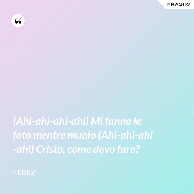 (Ahi-ahi-ahi-ahi) Mi fanno le foto mentre muoio (Ahi-ahi-ahi-ahi) Cristo, come devo fare? - Fedez