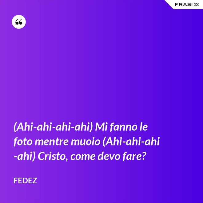 (Ahi-ahi-ahi-ahi) Mi fanno le foto mentre muoio (Ahi-ahi-ahi-ahi) Cristo, come devo fare? - Fedez
