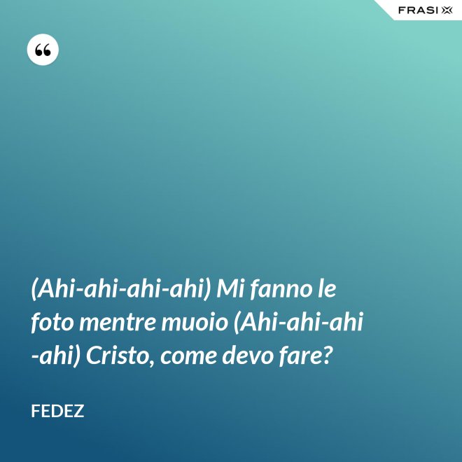 (Ahi-ahi-ahi-ahi) Mi fanno le foto mentre muoio (Ahi-ahi-ahi-ahi) Cristo, come devo fare? - Fedez