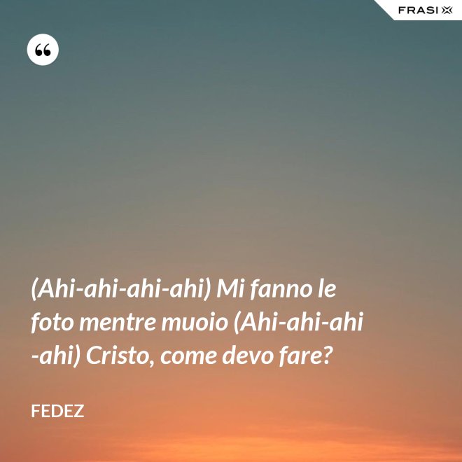 (Ahi-ahi-ahi-ahi) Mi fanno le foto mentre muoio (Ahi-ahi-ahi-ahi) Cristo, come devo fare? - Fedez