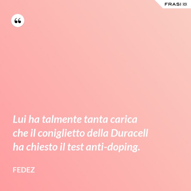 Lui ha talmente tanta carica che il coniglietto della Duracell ha chiesto il test anti-doping. - Fedez