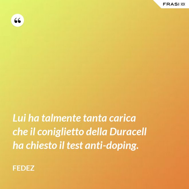 Lui ha talmente tanta carica che il coniglietto della Duracell ha chiesto il test anti-doping. - Fedez